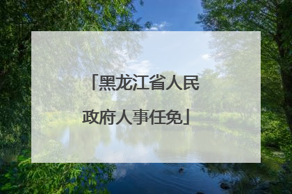 黑龙江省人民政府人事任免