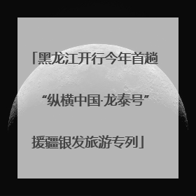 黑龙江开行今年首趟“纵横中国·龙泰号”援疆银发旅游专列