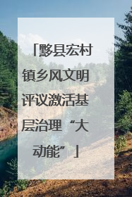 黟县宏村镇乡风文明评议激活基层治理“大动能”