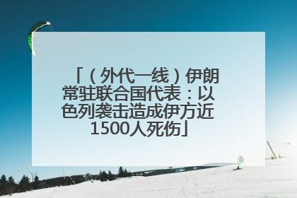 （外代一线）伊朗常驻联合国代表：以色列袭击造成伊方近1500人死伤