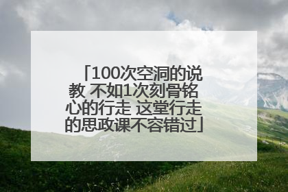 100次空洞的说教 不如1次刻骨铭心的行走 这堂行走的思政课不容错过