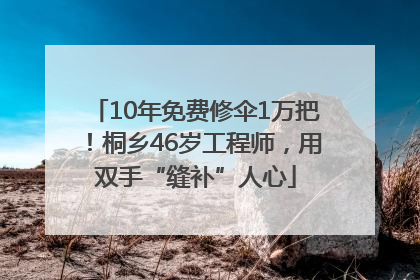 10年免费修伞1万把！桐乡46岁工程师，用双手“缝补”人心