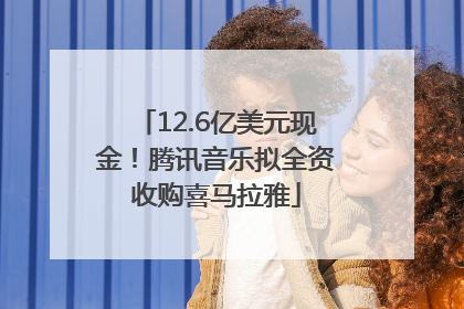 12.6亿美元现金！腾讯音乐拟全资收购喜马拉雅