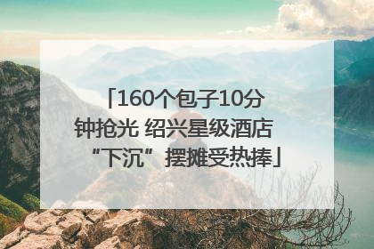160个包子10分钟抢光 绍兴星级酒店“下沉”摆摊受热捧