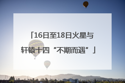 16日至18日火星与轩辕十四“不期而遇”