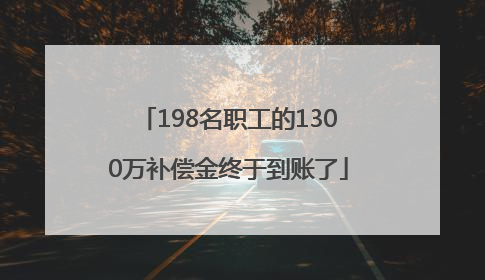 198名职工的1300万补偿金终于到账了