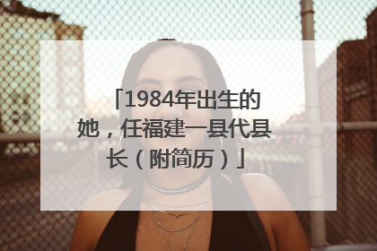 1984年出生的她，任福建一县代县长（附简历）