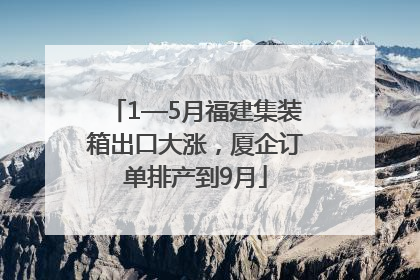 1—5月福建集装箱出口大涨，厦企订单排产到9月