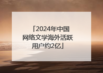 2024年中国网络文学海外活跃用户约2亿
