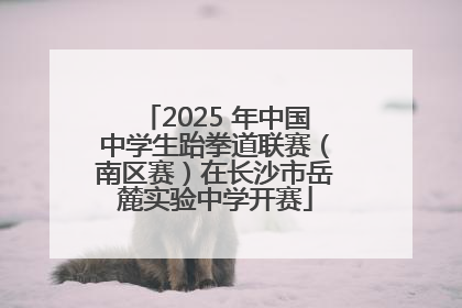 2025 年中国中学生跆拳道联赛（南区赛）在长沙市岳麓实验中学开赛