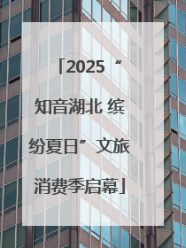 2025“知音湖北 缤纷夏日”文旅消费季启幕
