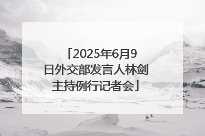 2025年6月9日外交部发言人林剑主持例行记者会