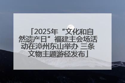 2025年“文化和自然遗产日”福建主会场活动在漳州东山举办 三条文物主题游径发布