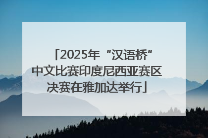 2025年“汉语桥”中文比赛印度尼西亚赛区决赛在雅加达举行