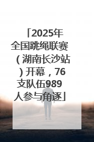 2025年全国跳绳联赛（湖南长沙站）开幕，76支队伍989人参与角逐