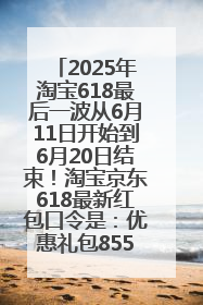 2025年淘宝618最后一波从6月11日开始到6月20日结束！淘宝京东618最新红包口令是：优惠礼包855