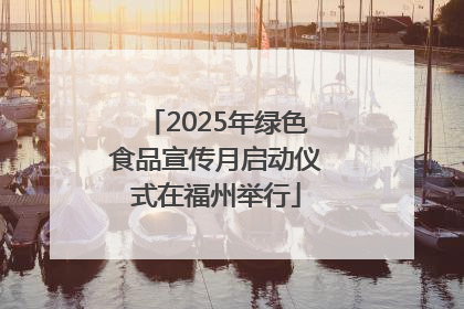 2025年绿色食品宣传月启动仪式在福州举行