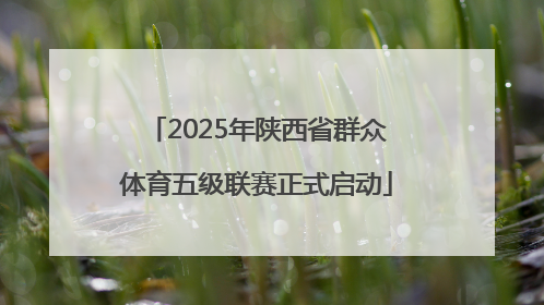 2025年陕西省群众体育五级联赛正式启动