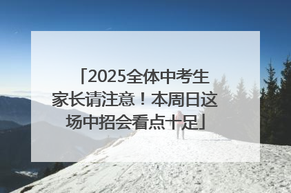 2025全体中考生家长请注意！本周日这场中招会看点十足