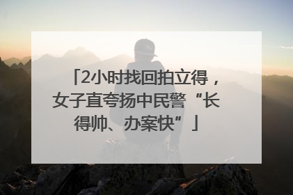 2小时找回拍立得，女子直夸扬中民警“长得帅、办案快”