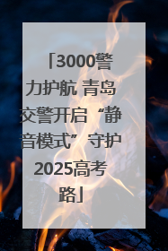 3000警力护航 青岛交警开启“静音模式”守护2025高考路