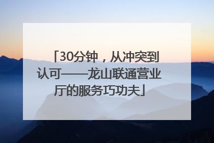 30分钟，从冲突到认可——龙山联通营业厅的服务巧功夫