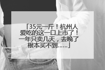 35元一斤！杭州人爱吃的这一口上市了！一年只卖几天，去晚了根本买不到……