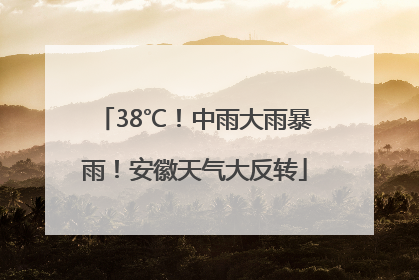 38℃！中雨大雨暴雨！安徽天气大反转