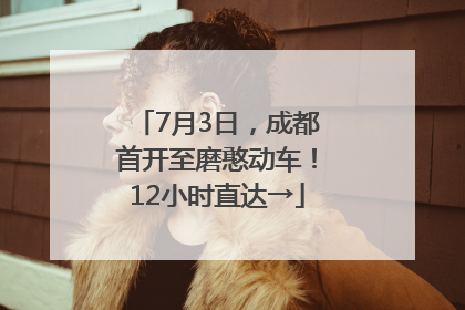 7月3日，成都首开至磨憨动车！12小时直达→