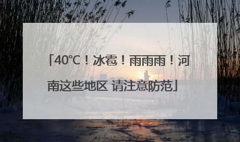 40℃！冰雹！雨雨雨！河南这些地区 请注意防范
