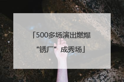 500多场演出燃爆 “锈厂”成秀场