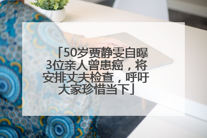 50岁贾静雯自曝3位亲人曾患癌，将安排丈夫检查，呼吁大家珍惜当下