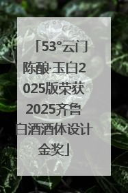 53°云门陈酿·玉白2025版荣获2025齐鲁白酒酒体设计金奖