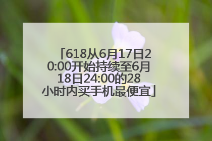 618从6月17日20:00开始持续至6月18日24:00的28小时内买手机最便宜