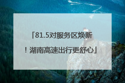 81.5对服务区焕新！湖南高速出行更舒心