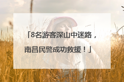 8名游客深山中迷路，南昌民警成功救援！