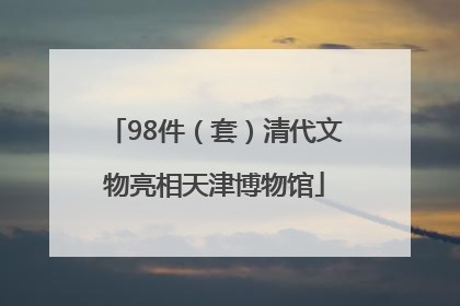 98件（套）清代文物亮相天津博物馆