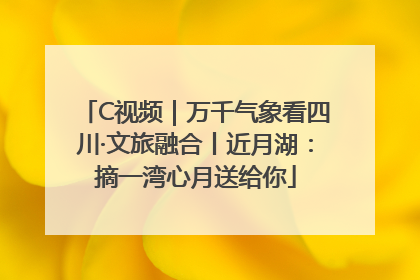 C视频｜万千气象看四川·文旅融合丨近月湖：摘一湾心月送给你