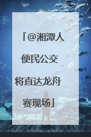 @湘潭人 便民公交将直达龙舟赛现场
