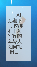 AI浪潮下，这群在上海写作的年轻人如何找出口