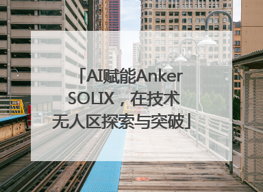 AI赋能Anker SOLIX，在技术无人区探索与突破