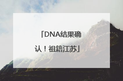 DNA结果确认！祖籍江苏