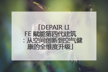 DEPAIR LIFE 赋能第四代建筑：从空间创新到空气健康的全维度升级