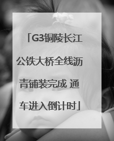 G3铜陵长江公铁大桥全线沥青铺装完成 通车进入倒计时
