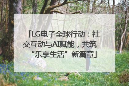 LG电子全球行动：社交互动与AI赋能，共筑“乐享生活”新篇章