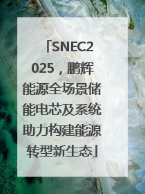 SNEC2025，鹏辉能源全场景储能电芯及系统助力构建能源转型新生态