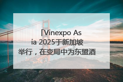 Vinexpo Asia 2025于新加坡举行，在变局中为东盟酒饮贸易指明方向
