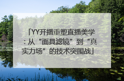 YY开播重塑直播美学：从“面具滤镜”到“真实力场”的技术突围战